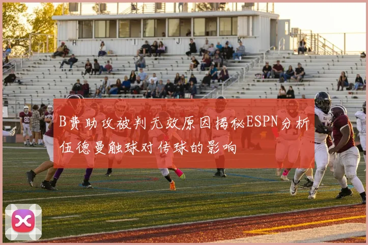 B费助攻被判无效原因揭秘ESPN分析伍德曼触球对传球的影响