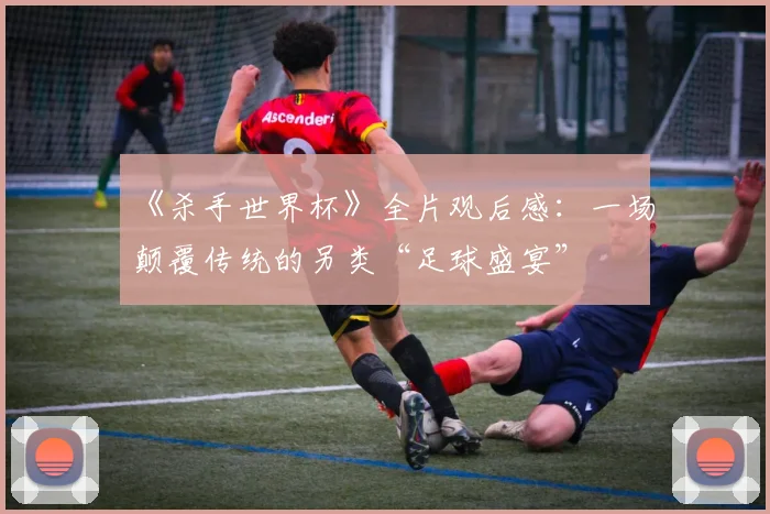 《杀手世界杯》全片观后感：一场颠覆传统的另类“足球盛宴”