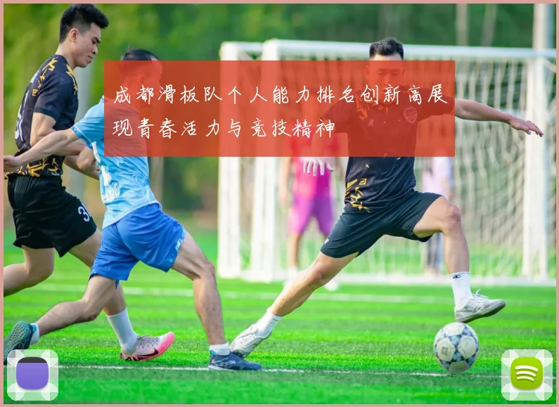 成都滑板队个人能力排名创新高展现青春活力与竞技精神