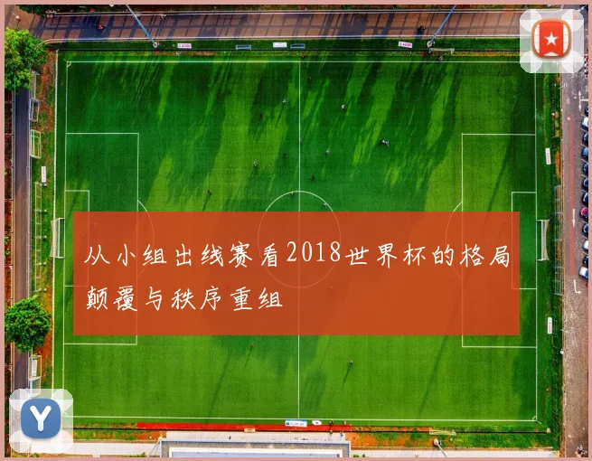 从小组出线赛看2018世界杯的格局颠覆与秩序重组