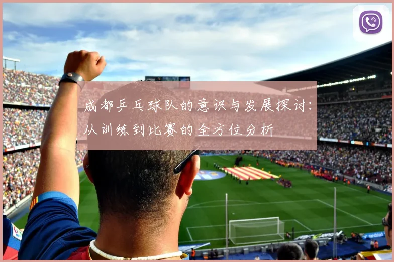 成都乒乓球队的意识与发展探讨：从训练到比赛的全方位分析